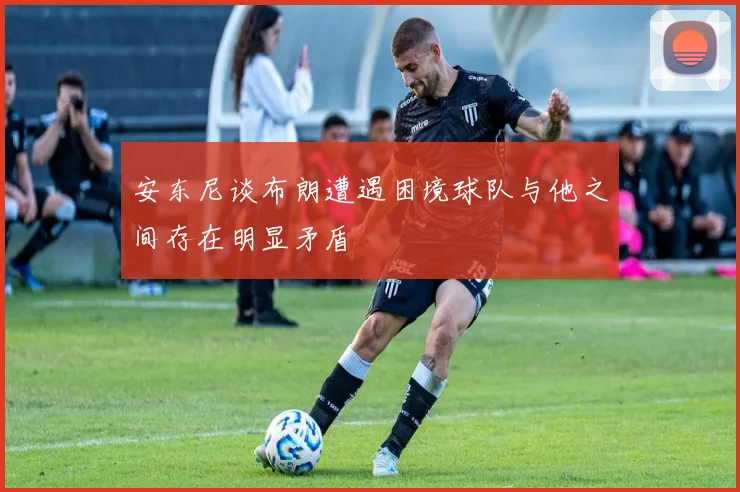 安东尼谈布朗遭遇困境球队与他之间存在明显矛盾