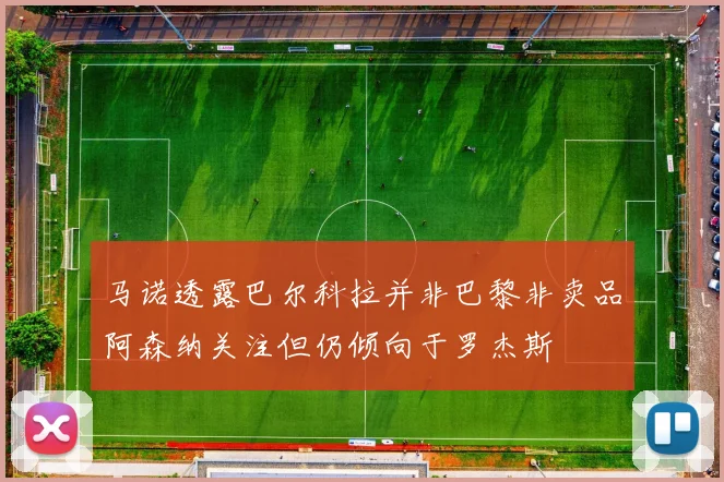 马诺透露巴尔科拉并非巴黎非卖品阿森纳关注但仍倾向于罗杰斯