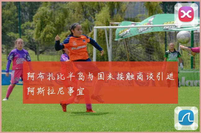 阿布扎比半岛与国米接触商谈引进阿斯拉尼事宜