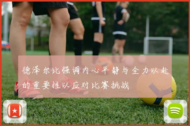 德泽尔比强调内心平静与全力以赴的重要性以应对比赛挑战