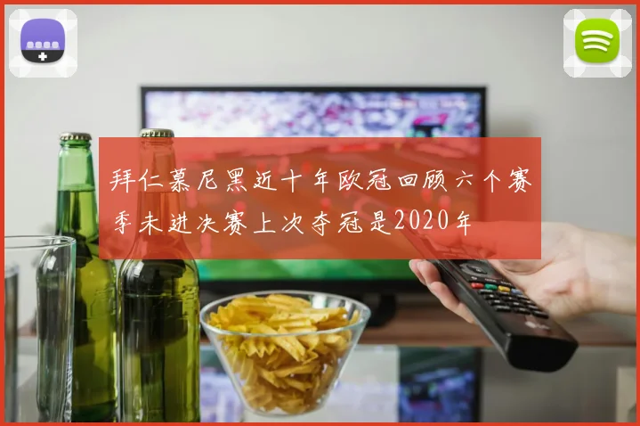 拜仁慕尼黑近十年欧冠回顾六个赛季未进决赛上次夺冠是2020年