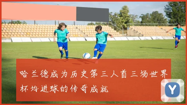 哈兰德成为历史第三人首三场世界杯均进球的传奇成就