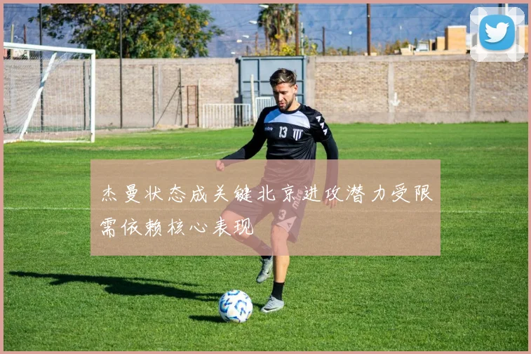 杰曼状态成关键北京进攻潜力受限需依赖核心表现