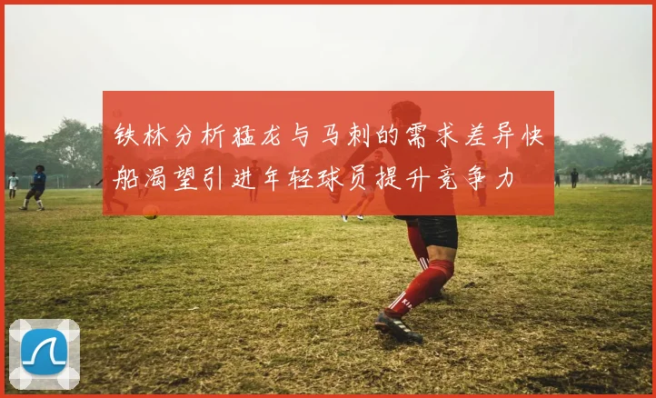 铁林分析猛龙与马刺的需求差异快船渴望引进年轻球员提升竞争力
