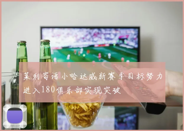 莱利寄语小哈达威新赛季目标努力进入180俱乐部实现突破